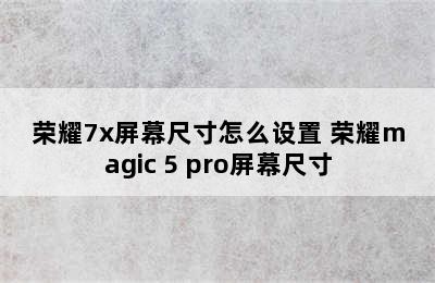 荣耀7x屏幕尺寸怎么设置 荣耀magic 5 pro屏幕尺寸